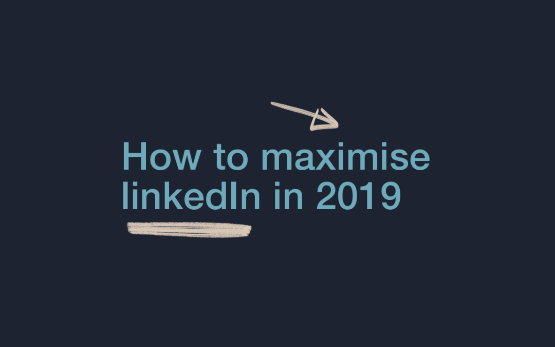 How to Maximise LinkedIn in 2019