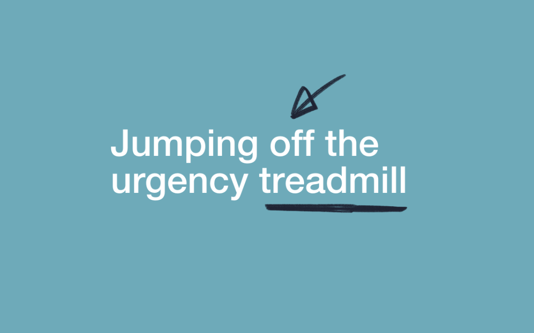 jumping off the urgency treadmill