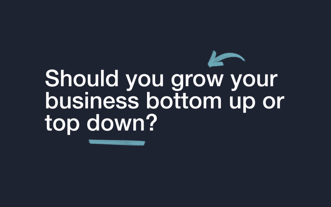 Should you grow your business bottom up or top down?